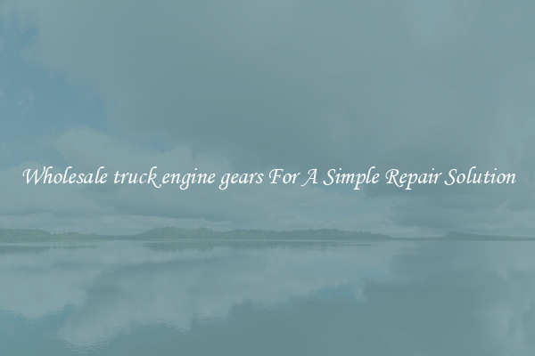 Wholesale truck engine gears For A Simple Repair Solution