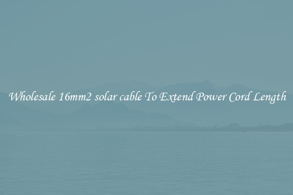 Wholesale 16mm2 solar cable To Extend Power Cord Length