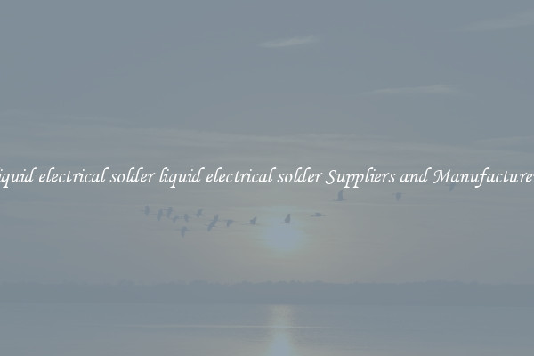 liquid electrical solder liquid electrical solder Suppliers and Manufacturers