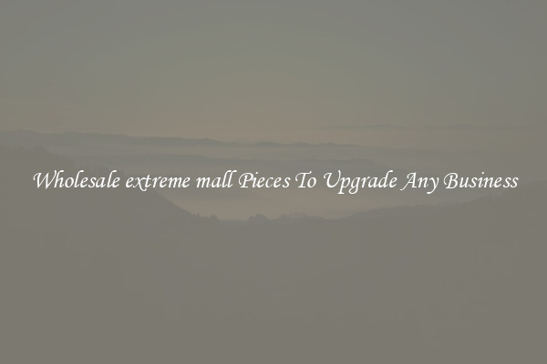 Wholesale extreme mall Pieces To Upgrade Any Business