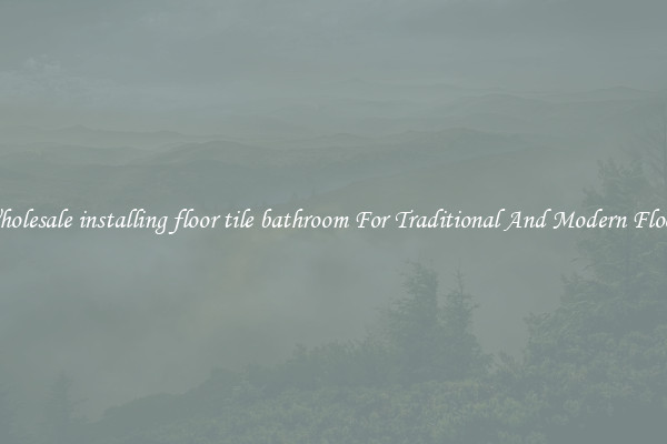 Wholesale installing floor tile bathroom For Traditional And Modern Floors