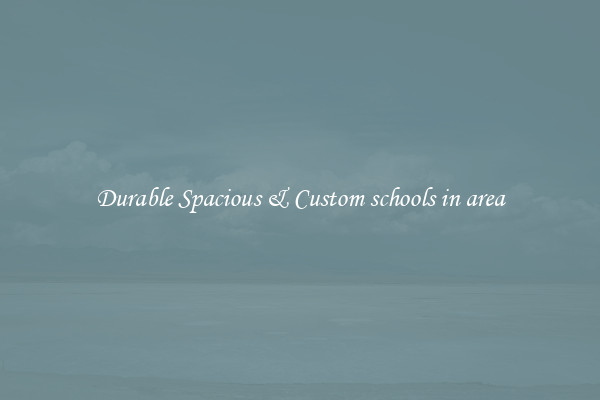 Durable Spacious & Custom schools in area