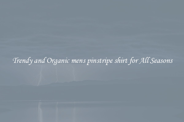 Trendy and Organic mens pinstripe shirt for All Seasons