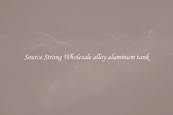 Source Strong Wholesale alloy aluminum tank