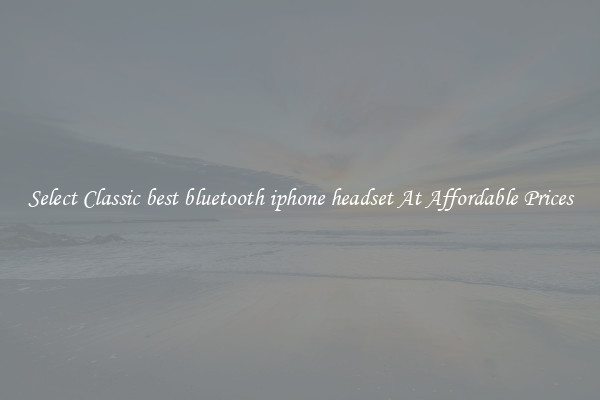 Select Classic best bluetooth iphone headset At Affordable Prices