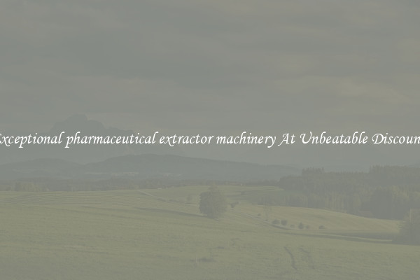 Exceptional pharmaceutical extractor machinery At Unbeatable Discounts