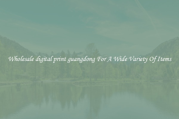 Wholesale digital print guangdong For A Wide Variety Of Items