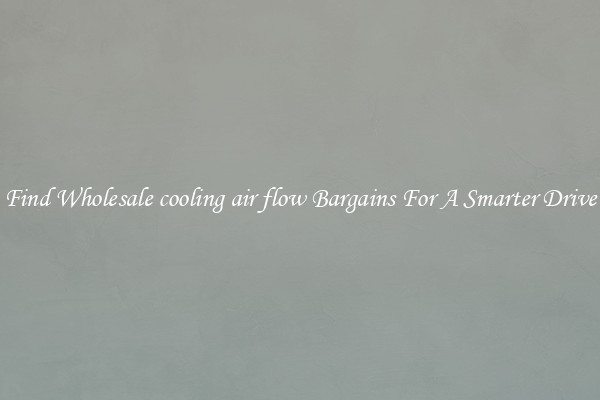 Find Wholesale cooling air flow Bargains For A Smarter Drive