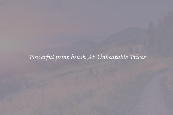 Powerful print brush At Unbeatable Prices