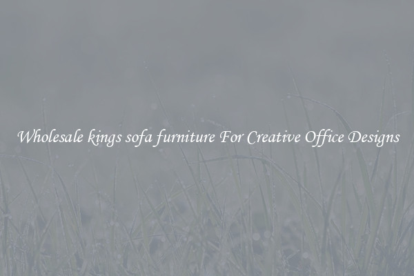 Wholesale kings sofa furniture For Creative Office Designs