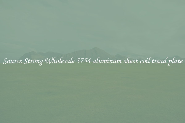Source Strong Wholesale 5754 aluminum sheet coil tread plate