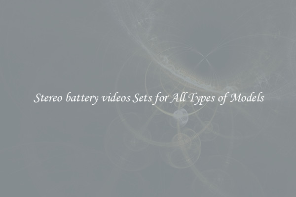 Stereo battery videos Sets for All Types of Models