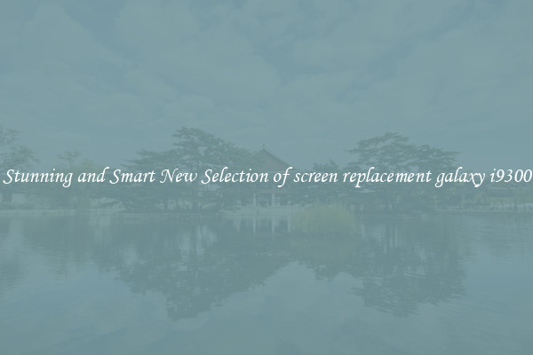 Stunning and Smart New Selection of screen replacement galaxy i9300