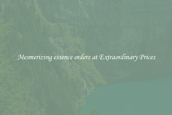 Mesmerizing essence orders at Extraordinary Prices