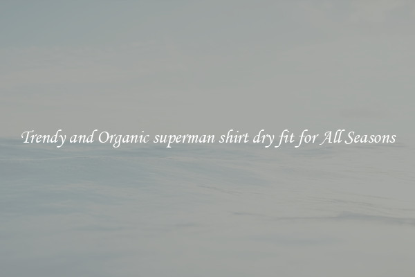 Trendy and Organic superman shirt dry fit for All Seasons