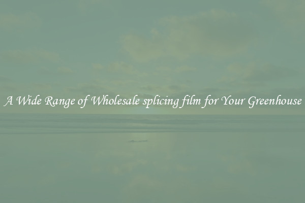 A Wide Range of Wholesale splicing film for Your Greenhouse