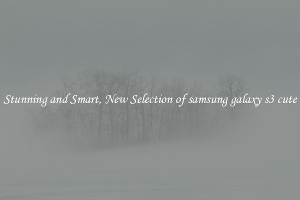 Stunning and Smart, New Selection of samsung galaxy s3 cute