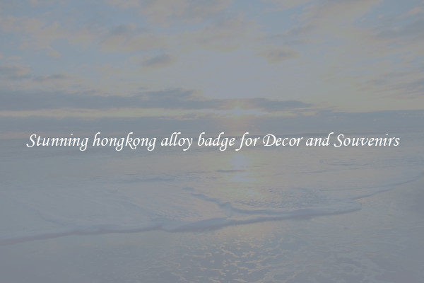 Stunning hongkong alloy badge for Decor and Souvenirs